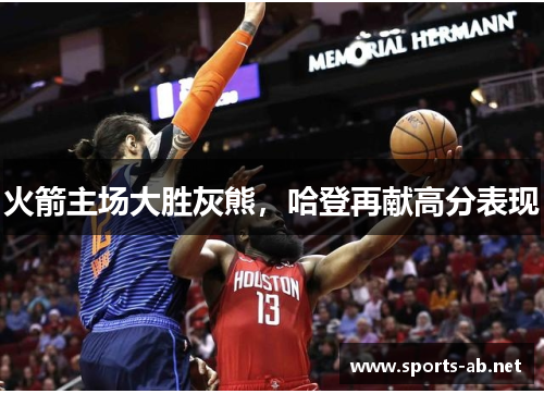 火箭主场大胜灰熊，哈登再献高分表现